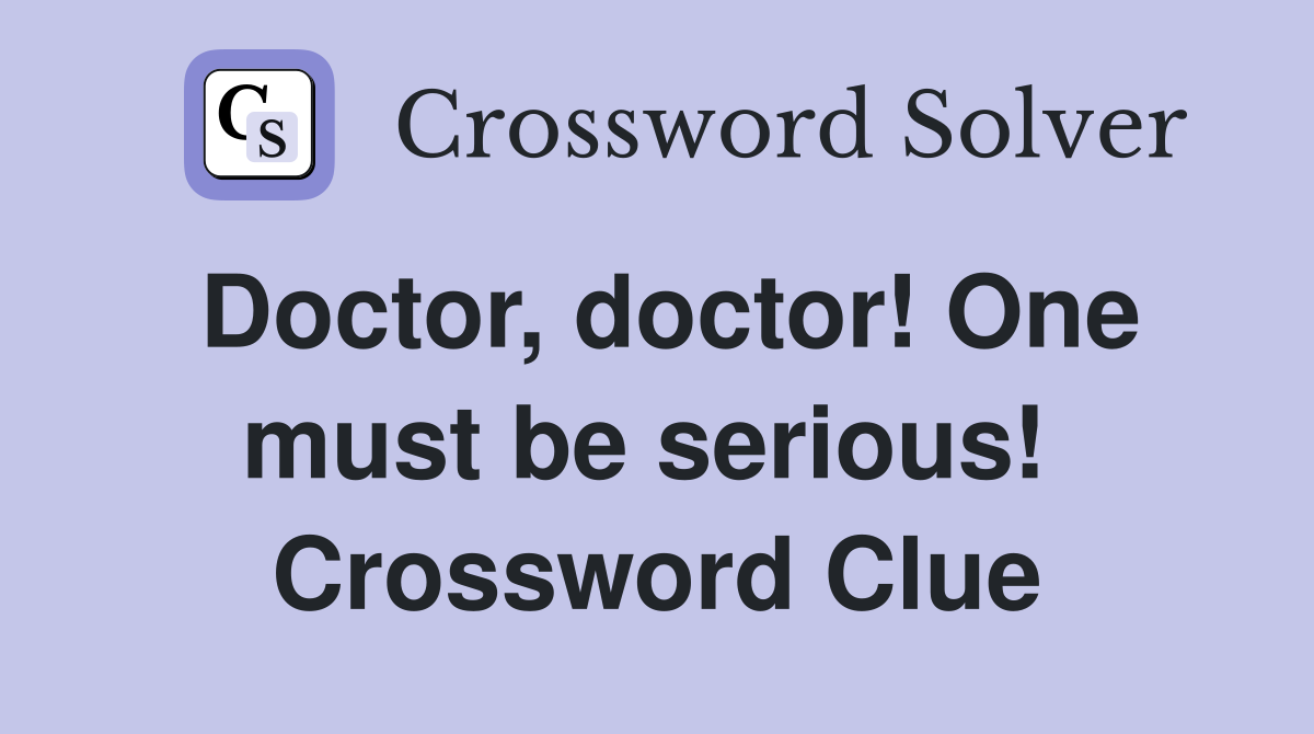 Doctor, doctor! One must be serious!  Crossword Clue