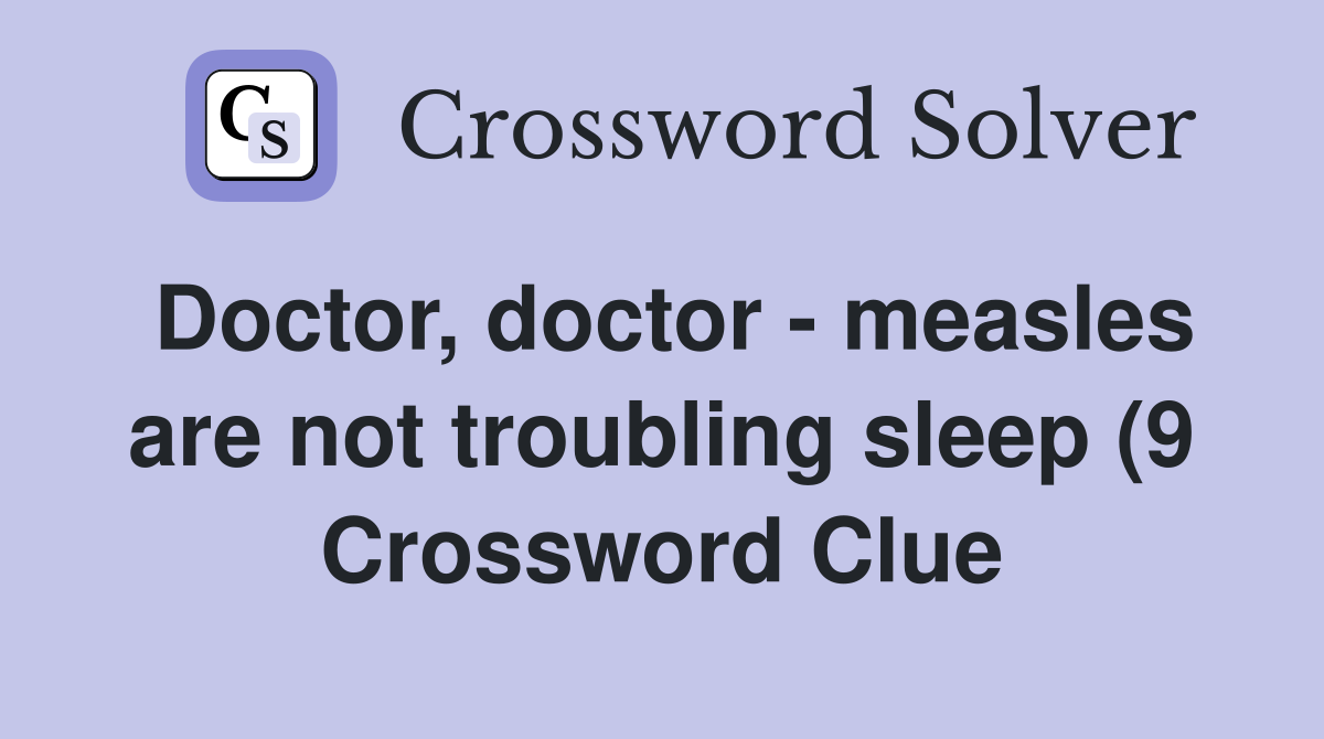 Doctor doctor measles are not troubling sleep (9) Crossword Clue Doctor doctor measles are not troubling sleep (9) Crossword Clue