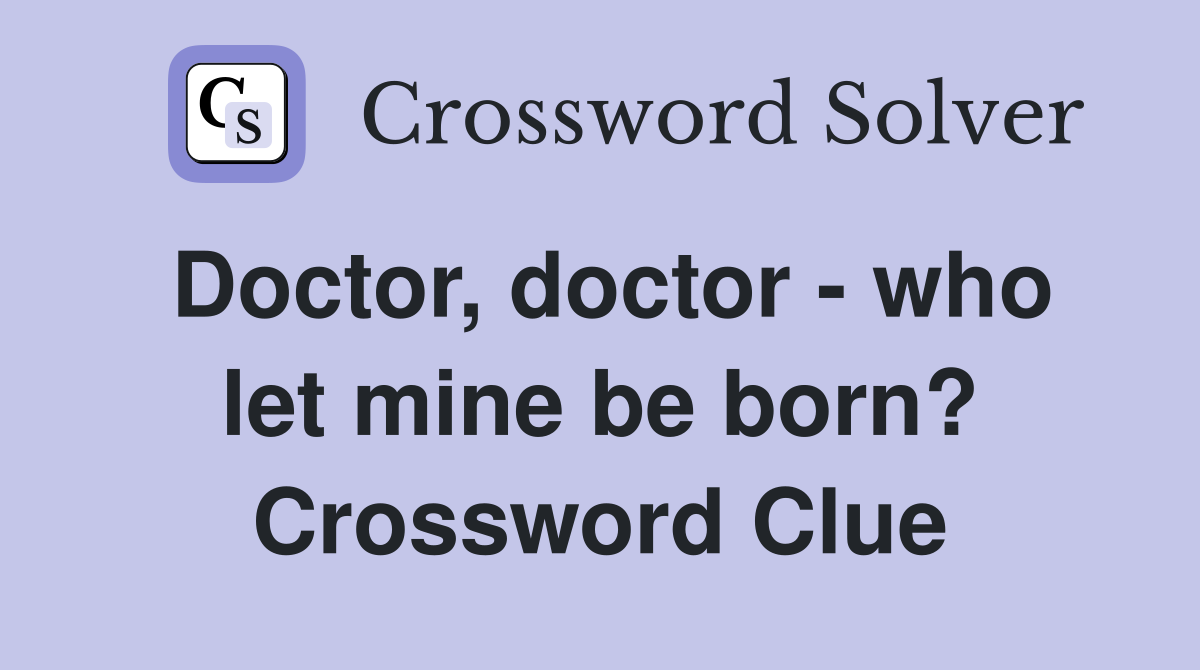 Doctor, doctor - who let mine be born? Crossword Clue