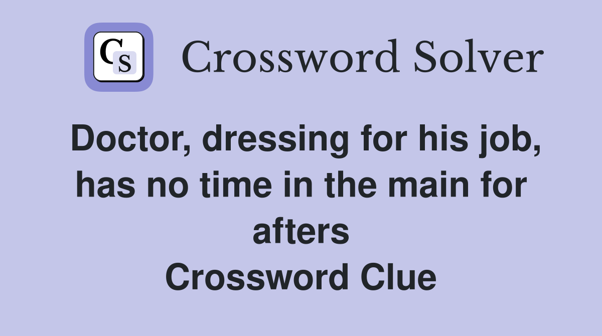 Doctor, dressing for his job, has no time in the main for afters Crossword Clue