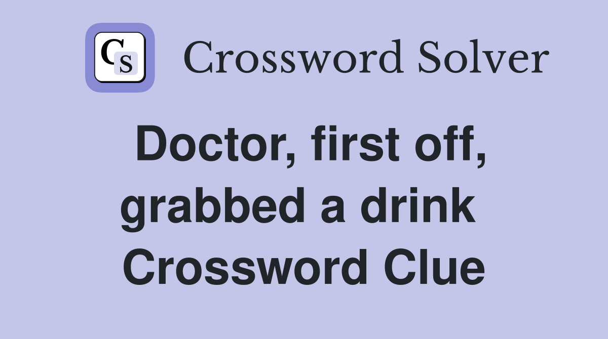 Doctor, first off, grabbed a drink  Crossword Clue
