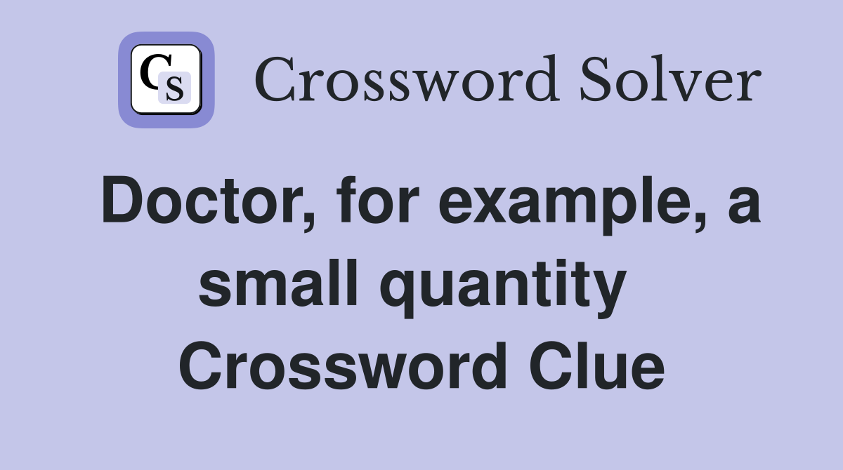 Doctor, for example, a small quantity  Crossword Clue