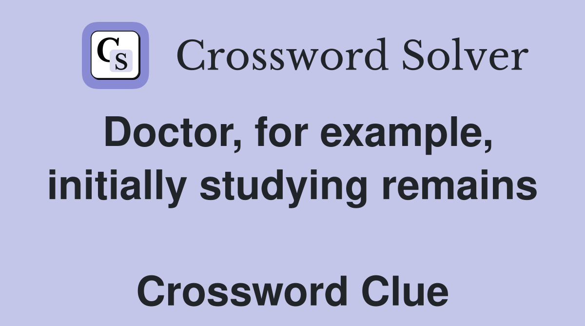 Doctor, for example, initially studying remains  Crossword Clue