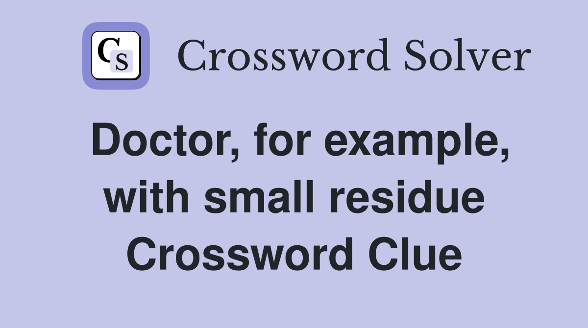 Doctor, for example, with small residue Crossword Clue