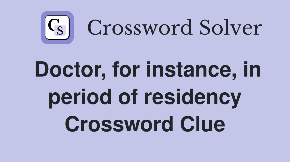 Doctor, for instance, in period of residency Crossword Clue