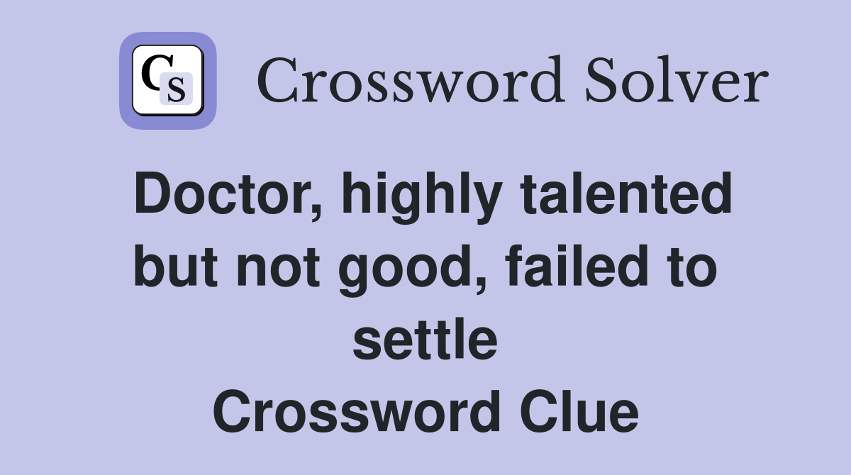 Doctor, highly talented but not good, failed to settle Crossword Clue