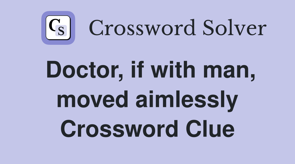 Doctor, if with man, moved aimlessly Crossword Clue