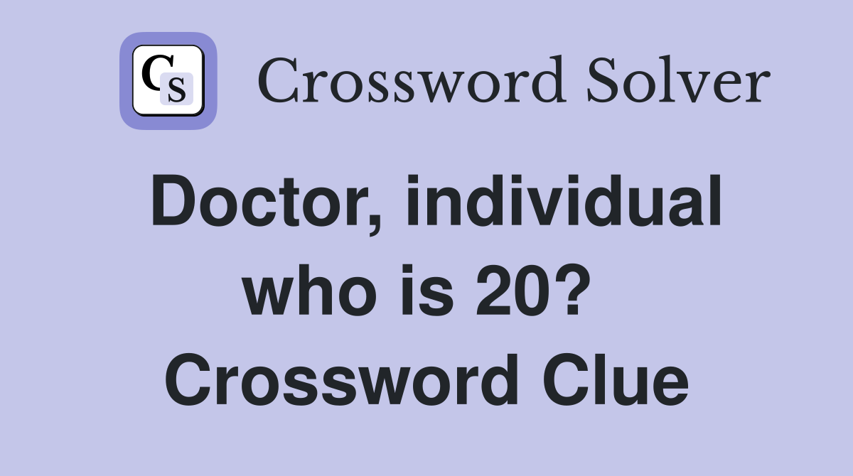 Doctor, individual who is 20?  Crossword Clue