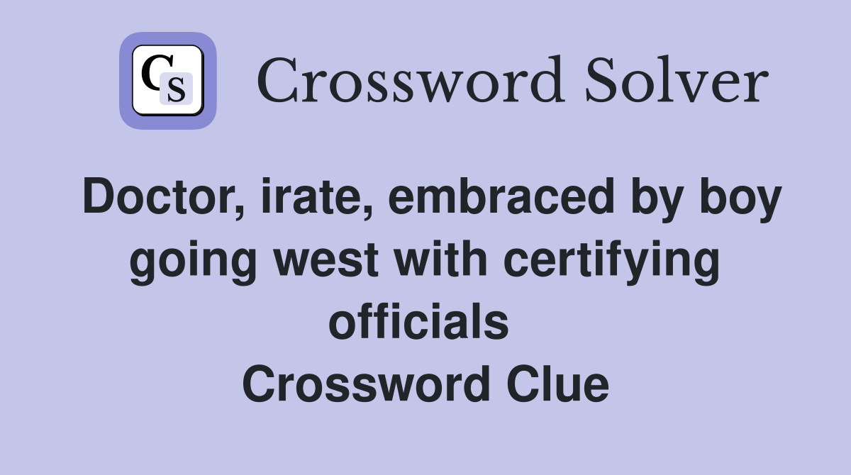 Doctor, irate, embraced by boy going west with certifying officials  Crossword Clue