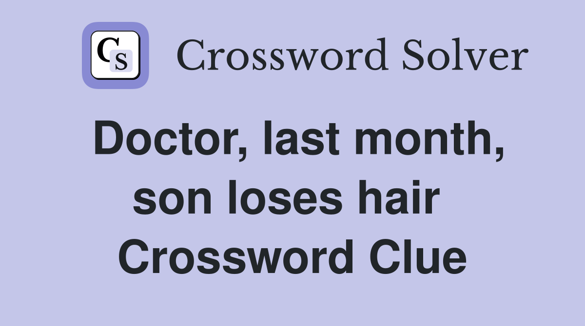 Doctor, last month, son loses hair  Crossword Clue