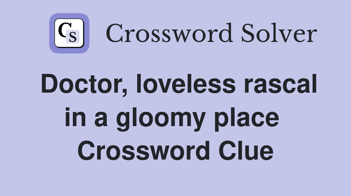 Doctor, loveless rascal in a gloomy place  Crossword Clue
