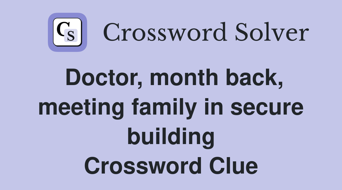 Doctor, month back, meeting family in secure building Crossword Clue