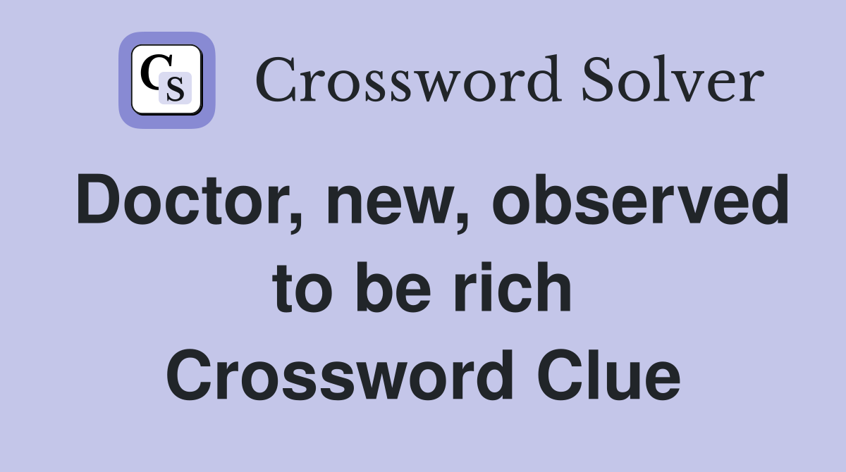 Doctor, new, observed to be rich Crossword Clue