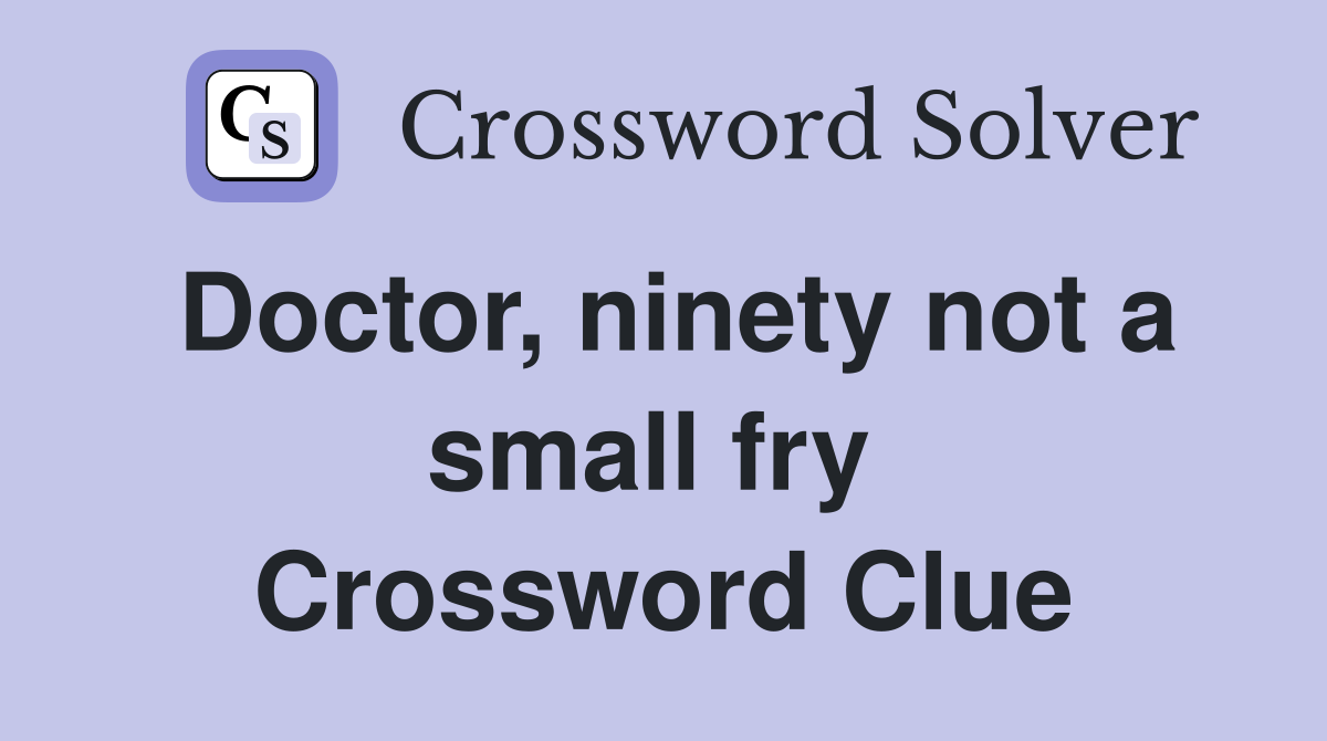 Doctor, ninety not a small fry  Crossword Clue