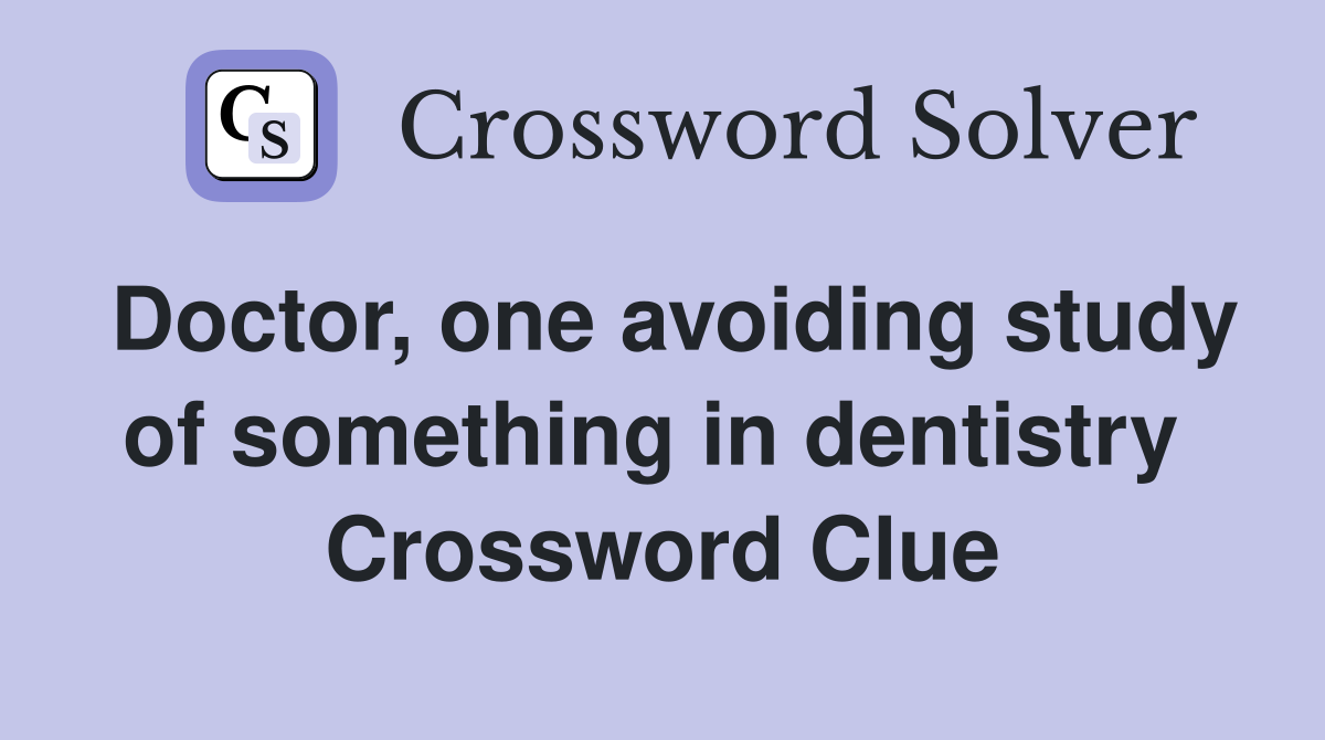 Doctor, one avoiding study of something in dentistry  Crossword Clue