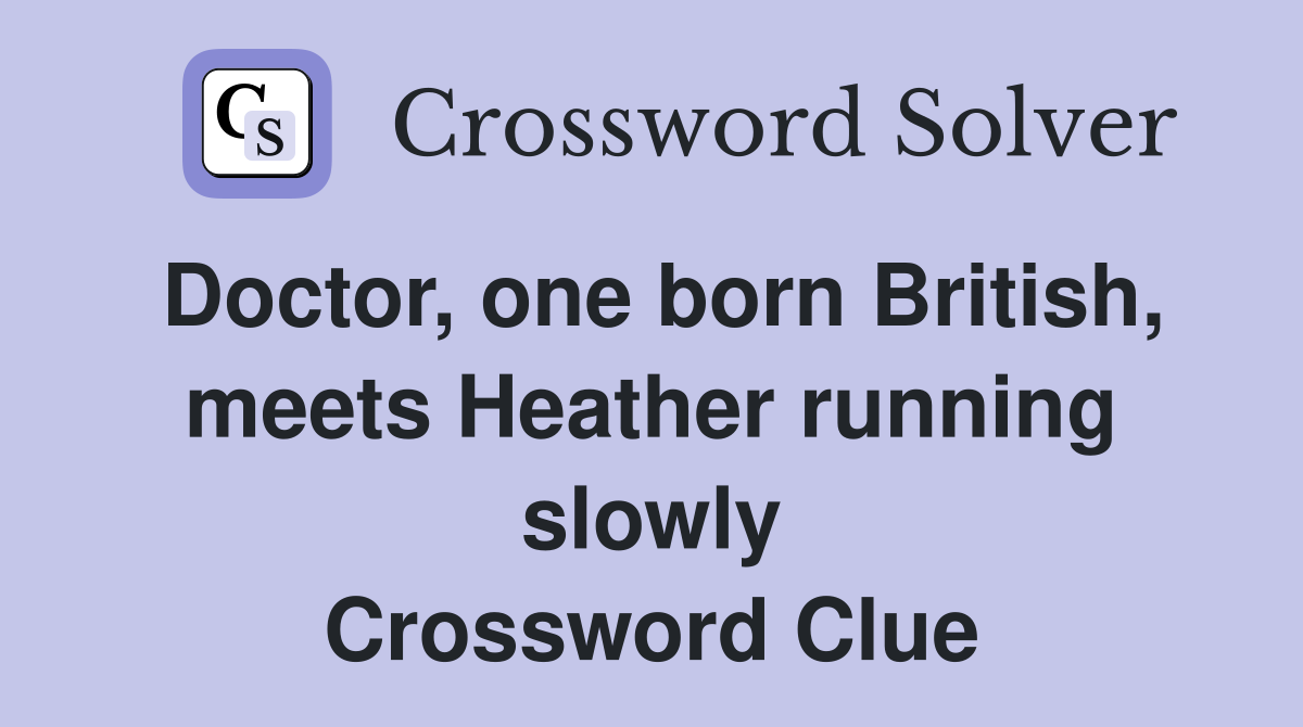 Doctor, one born British, meets Heather running slowly Crossword Clue