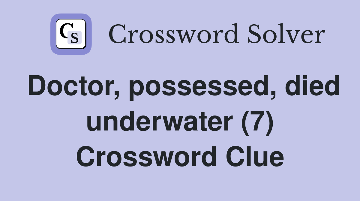Doctor, possessed, died underwater (7) Crossword Clue