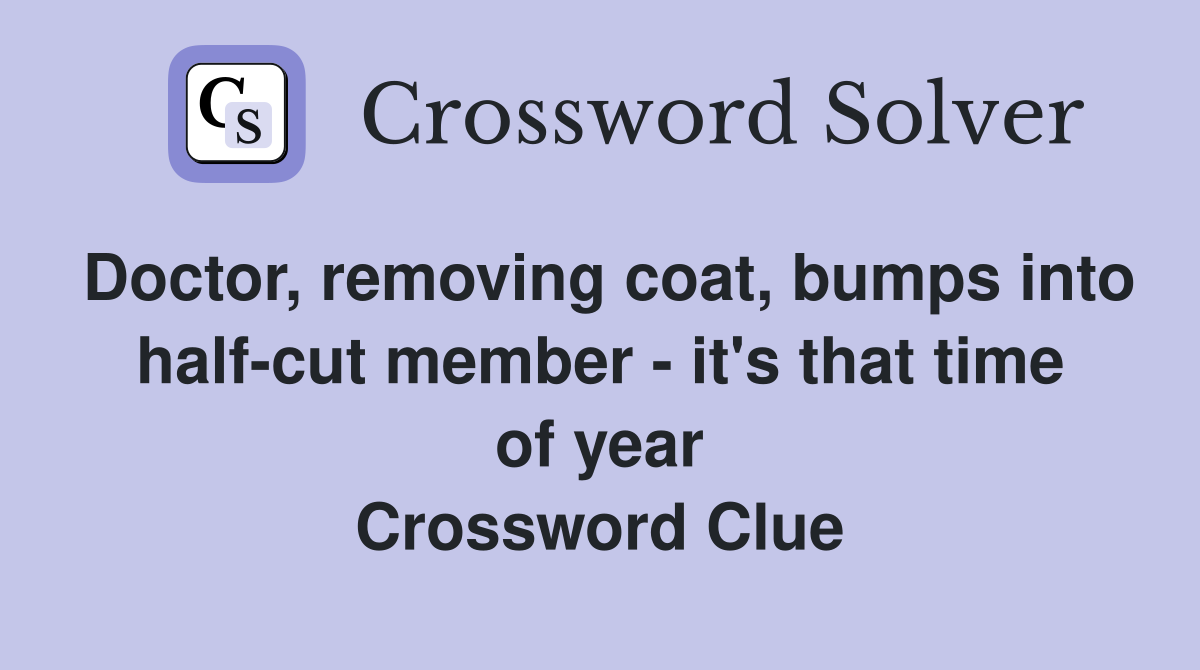 Doctor, removing coat, bumps into half-cut member - it's that time of year Crossword Clue