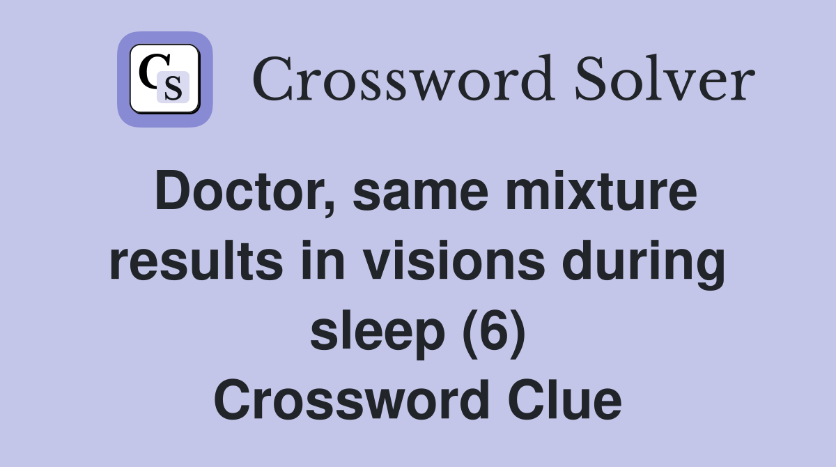 Doctor, same mixture results in visions during sleep (6) Crossword Clue
