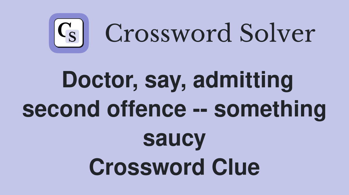 Doctor, say, admitting second offence -- something saucy Crossword Clue
