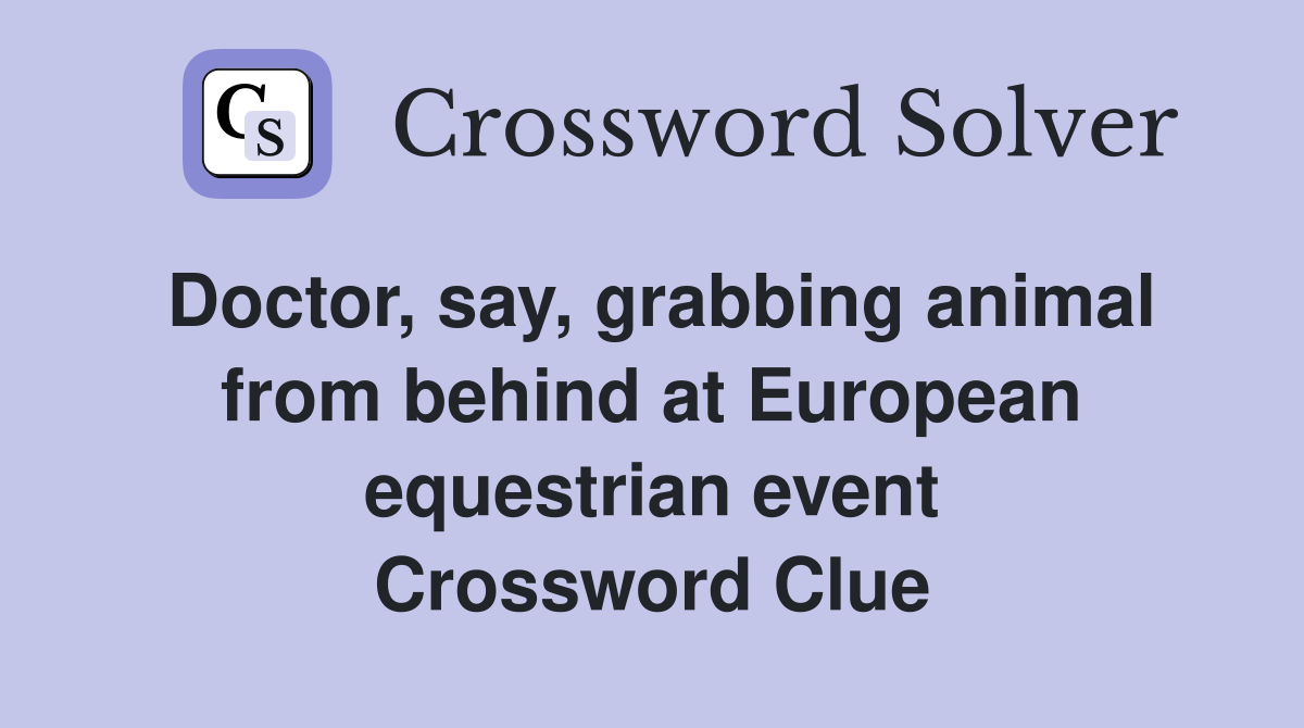 Doctor, say, grabbing animal from behind at European equestrian event Crossword Clue