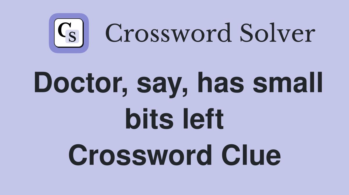 Doctor, say, has small bits left Crossword Clue