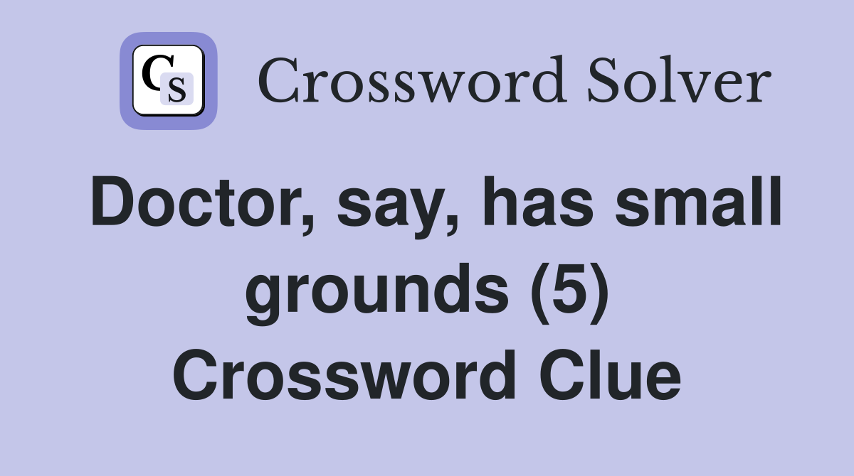 Doctor, say, has small grounds (5) Crossword Clue