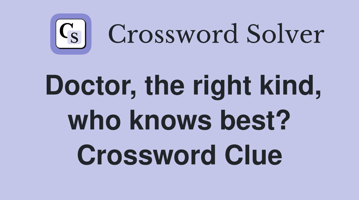 Doctor, the right kind, who knows best? Crossword Clue