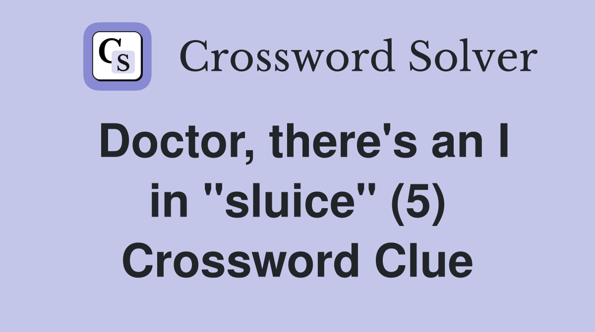 Doctor, there's an I in "sluice" (5) Crossword Clue