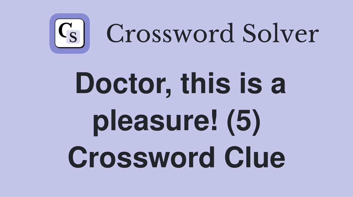 Doctor, this is a pleasure! (5) Crossword Clue