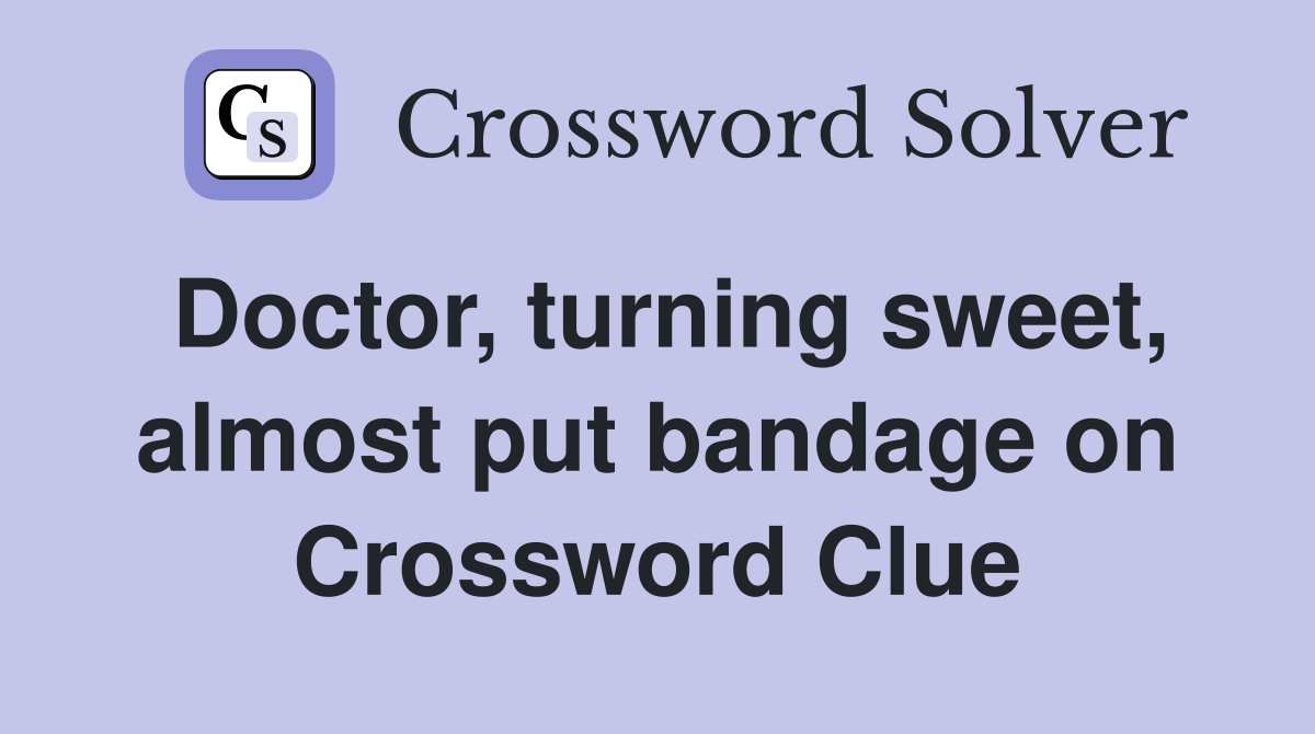 Doctor, turning sweet, almost put bandage on Crossword Clue