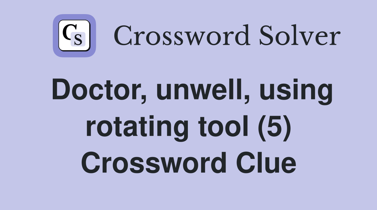 Doctor, unwell, using rotating tool (5) Crossword Clue