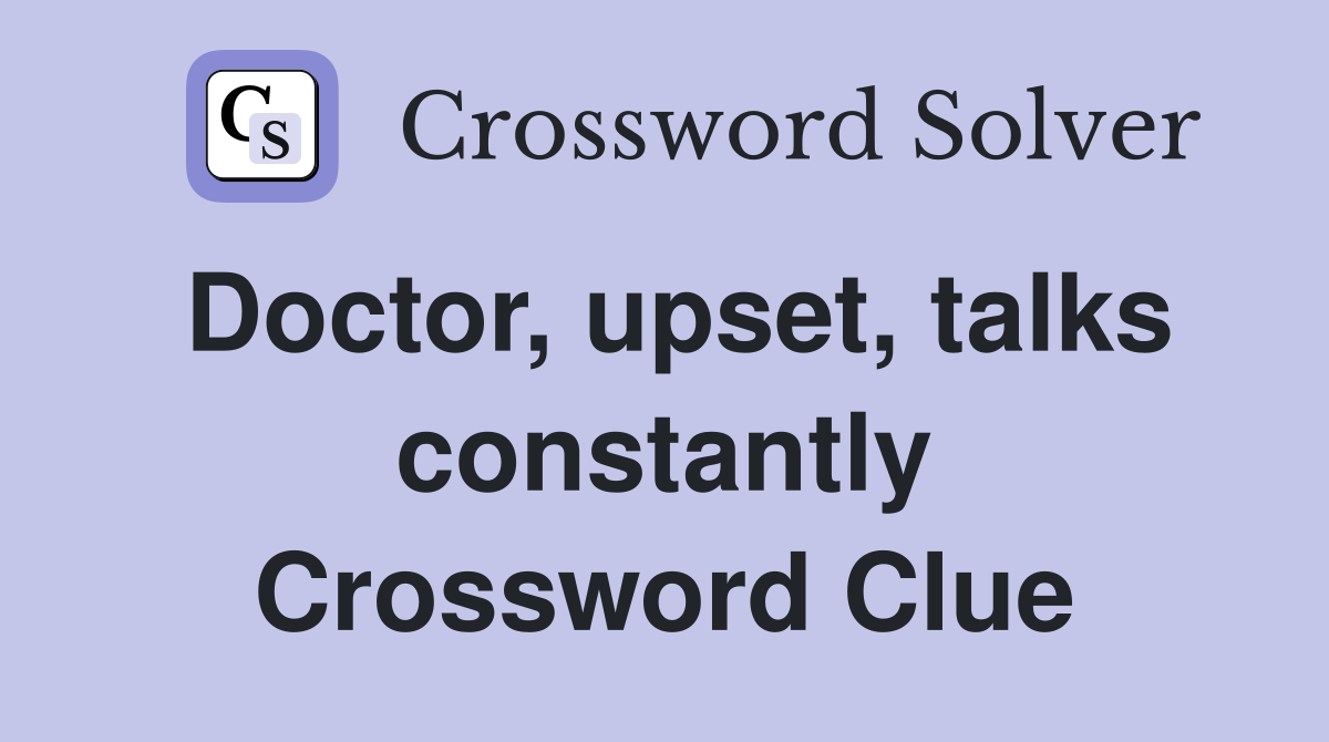 Doctor, upset, talks constantly Crossword Clue