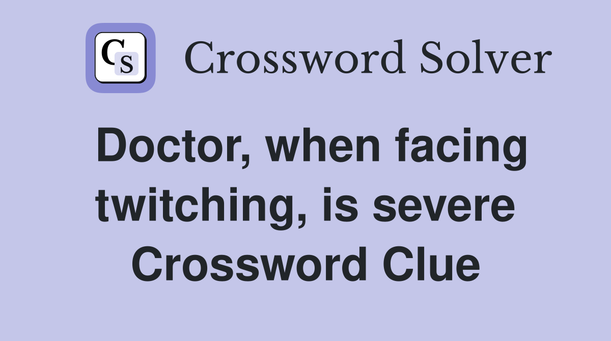 Doctor, when facing twitching, is severe Crossword Clue