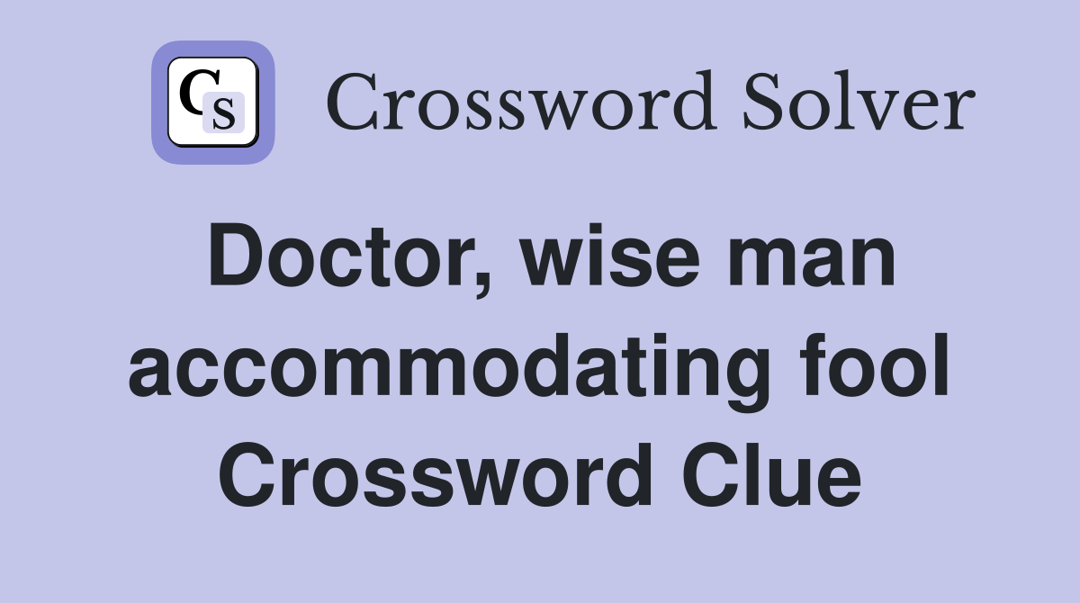 Doctor, wise man accommodating fool Crossword Clue