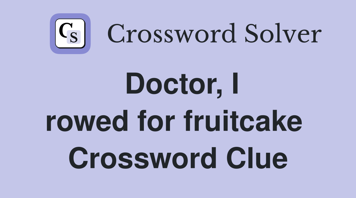 Doctor, I rowed for fruitcake  Crossword Clue