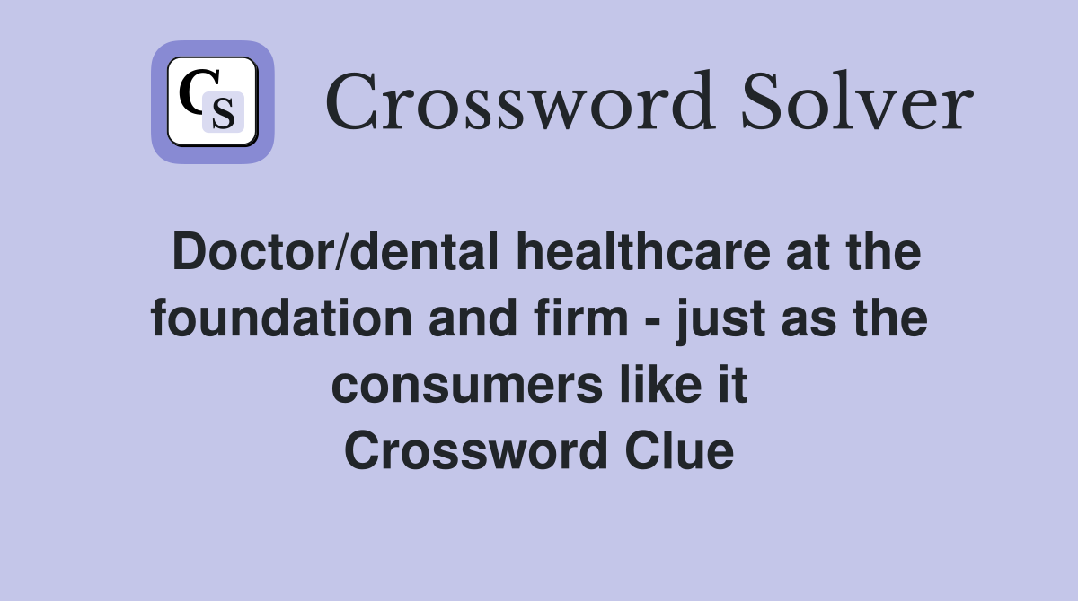Doctor/dental healthcare at the foundation and firm - just as the consumers like it Crossword Clue