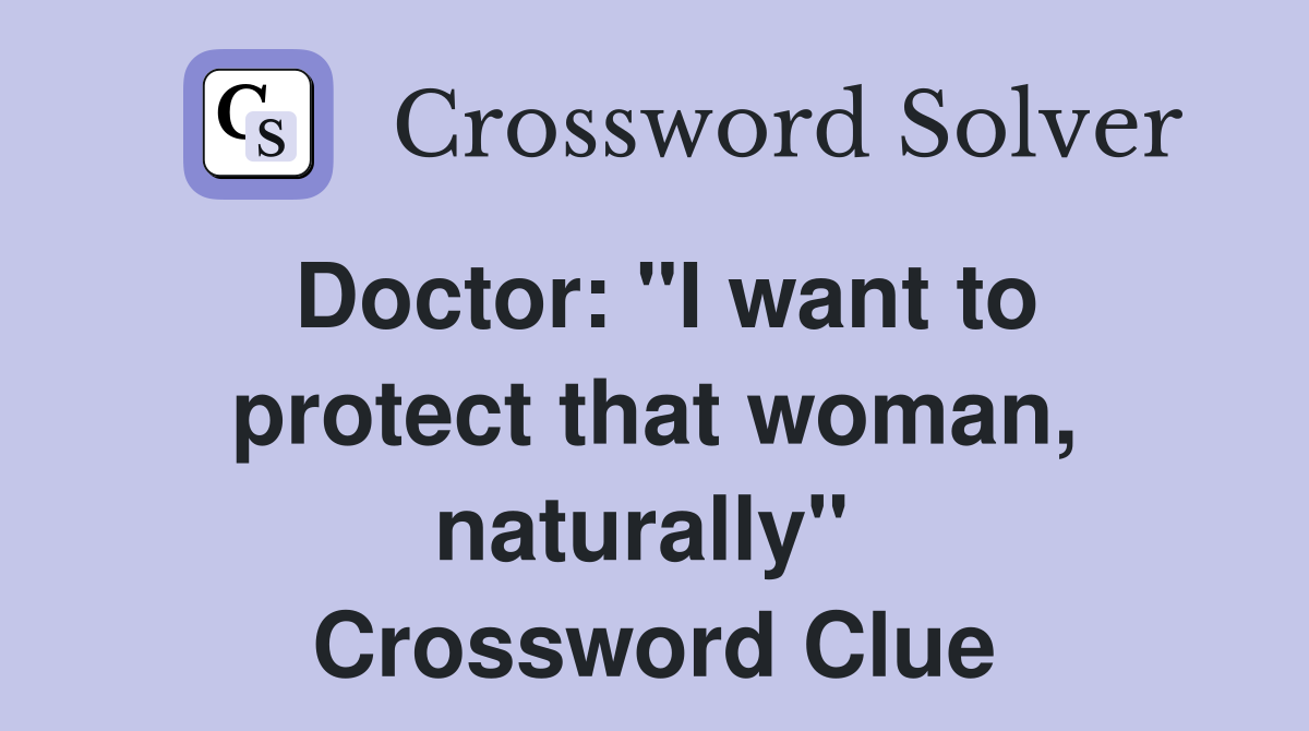Doctor: "I want to protect that woman, naturally"  Crossword Clue