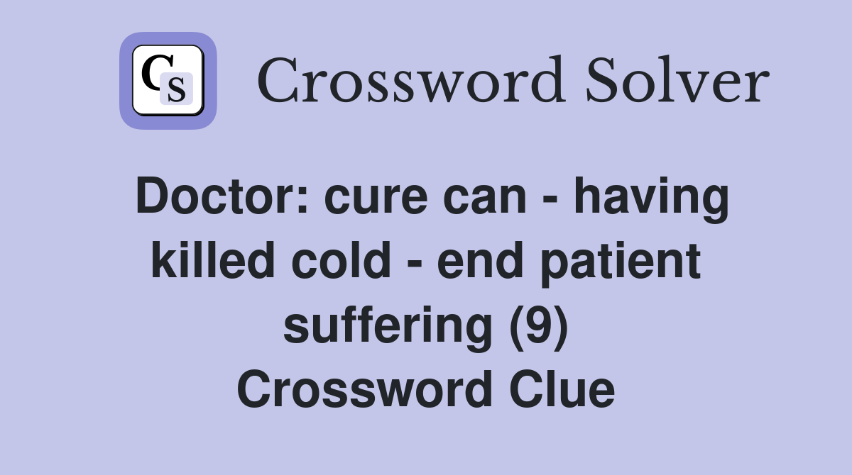 Doctor: cure can - having killed cold - end patient suffering (9) Crossword Clue