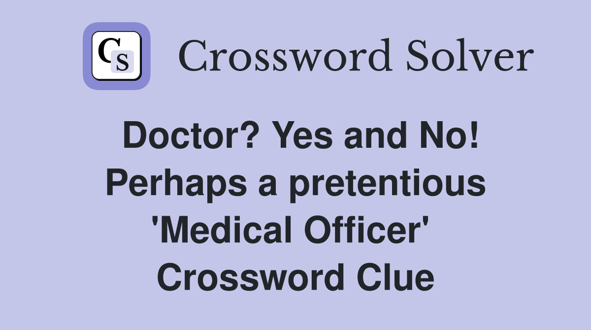 Doctor? Yes and No! Perhaps a pretentious 'Medical Officer'  Crossword Clue