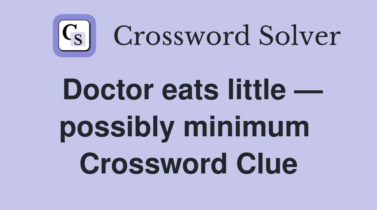 Doctor eats little — possibly minimum  Crossword Clue
