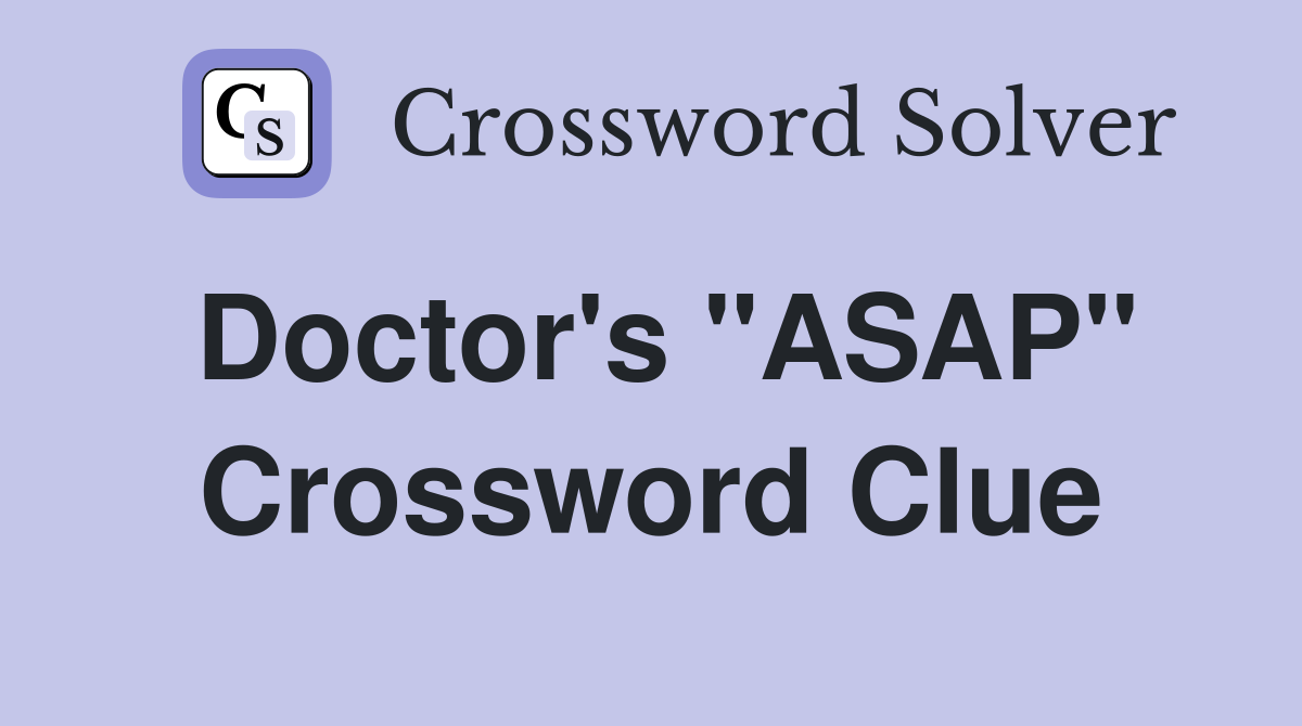 Doctor's "ASAP" Crossword Clue