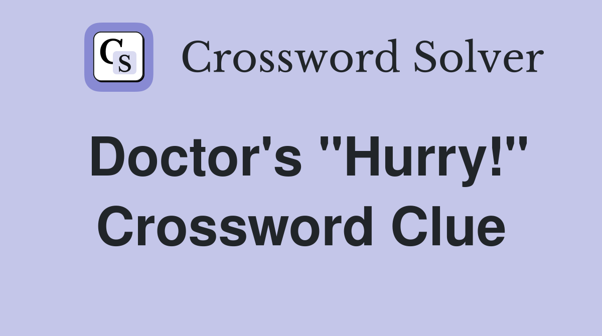 Doctor's "Hurry!" Crossword Clue