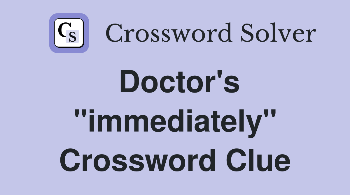 Doctor's "immediately" Crossword Clue
