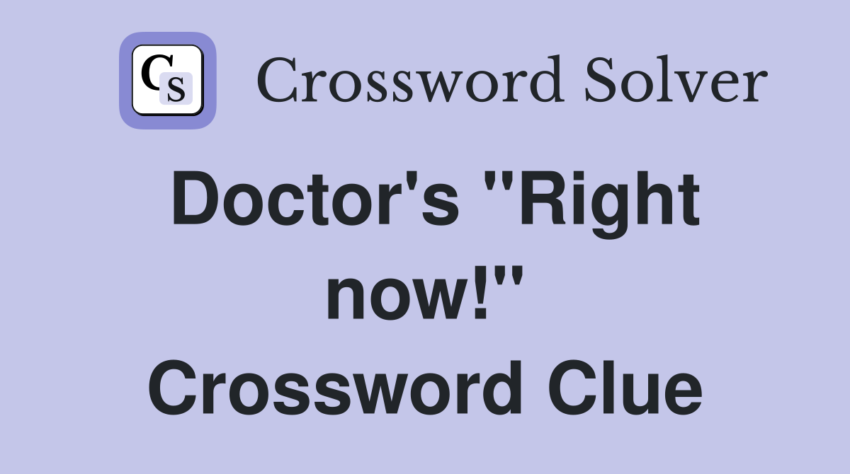 Doctor's ''Right now!'' Crossword Clue