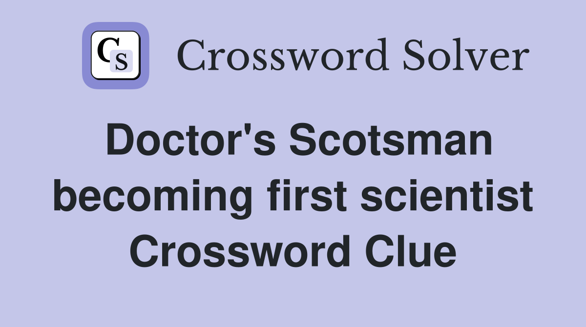 Doctor's Scotsman becoming first scientist Crossword Clue