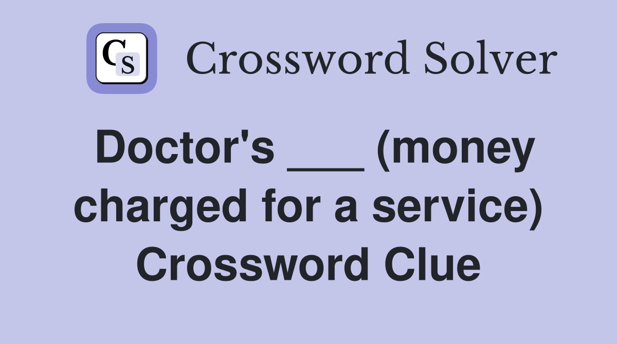 Doctor's ___ (money charged for a service) Crossword Clue