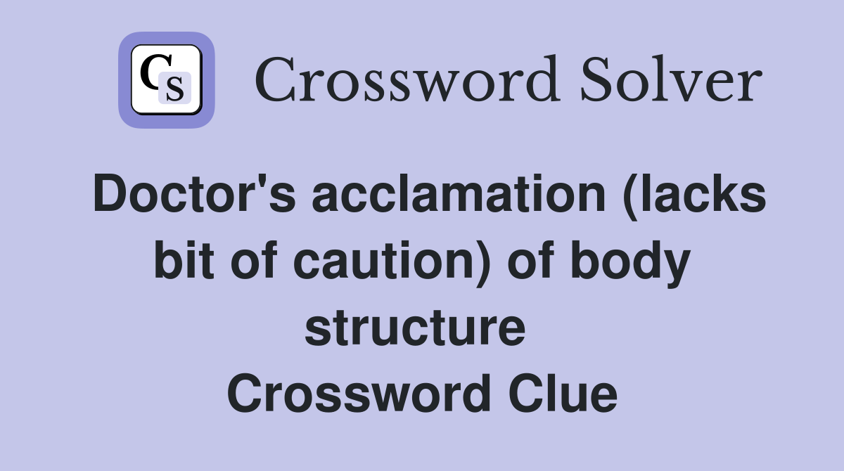 Doctor's acclamation (lacks bit of caution) of body structure  Crossword Clue