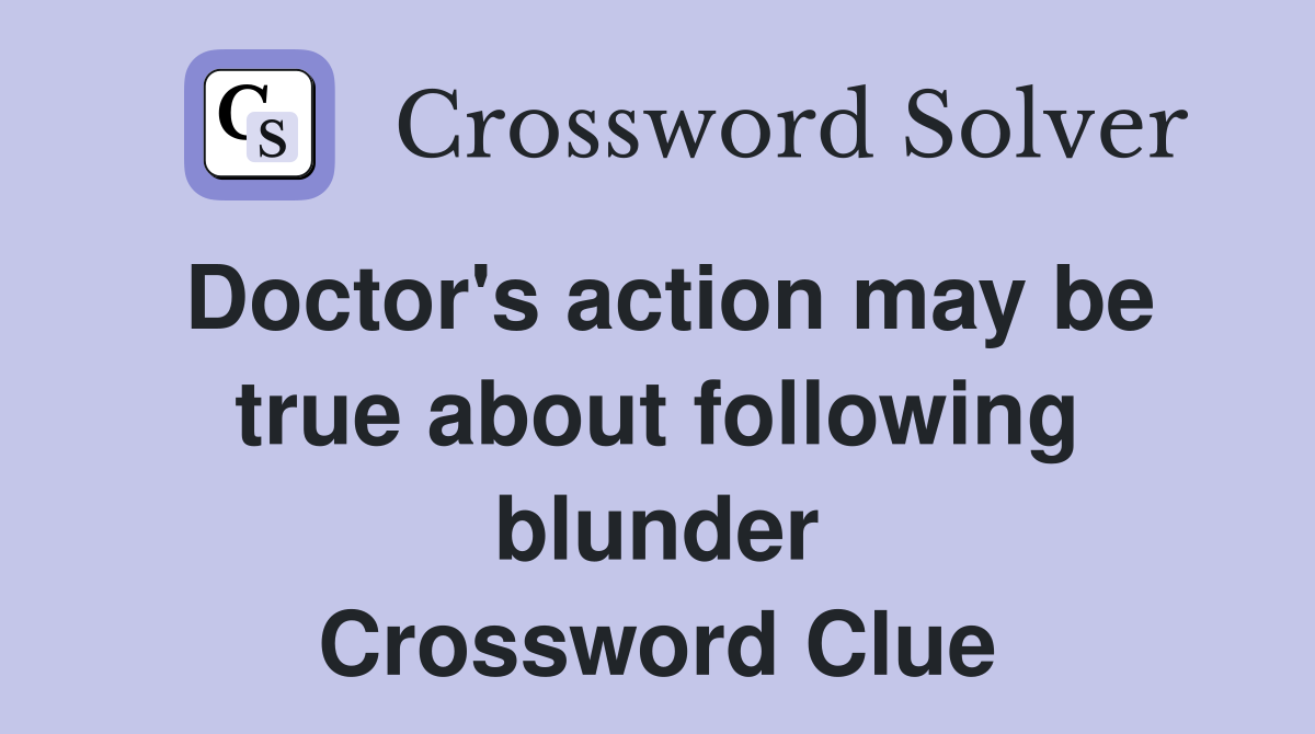 Doctor's action may be true about following blunder Crossword Clue