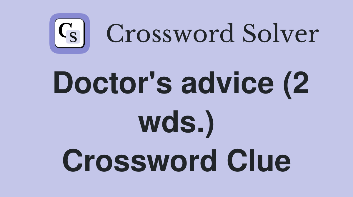 Doctor's advice (2 wds.) Crossword Clue
